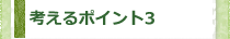 考えるポイント3