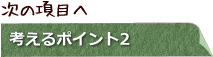 次の項目　考えるポイント2