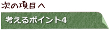 次の項目へ　考えるポイント4