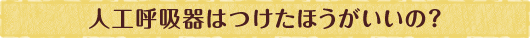 人工呼吸器はつけたほうがいいの？
