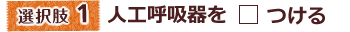 選択肢1人工呼吸器をつける