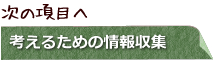 次の項目へ　考えるための情報収集