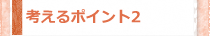 考えるポイント2