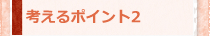 考えるポイント2