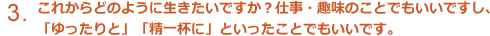 これからどのように生きたいですか？仕事・趣味のことでもいいですし、「ゆったりと」「精一杯」といったことでもいいです。